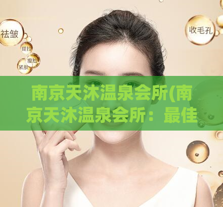 南京天沐温泉会所(南京天沐温泉会所：最佳放松身心之地)