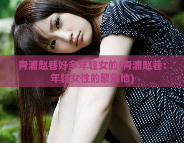 青浦赵巷好多年轻女的(青浦赵巷：年轻女性的聚集地)