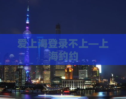 爱上海登录不上—上海约约