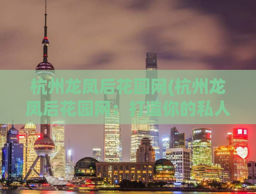 杭州龙凤后花园网(杭州龙凤后花园网：打造你的私人世外桃源)