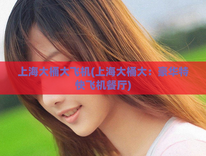 上海大桶大飞机(上海大桶大：豪华特快飞机餐厅)