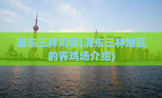 浦东三林鸡窝(浦东三林地区的养鸡场介绍)