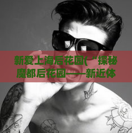 新爱上海后花园(“探秘魔都后花园——新近体验上海后花园的感受”)