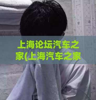 上海论坛汽车之家(上海汽车之家论坛丨汽车交流社区)