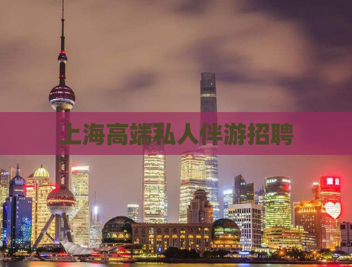 上海高端私人伴游招聘