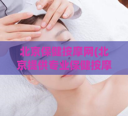 北京保健按摩网(北京提供专业保健按摩服务的网站)