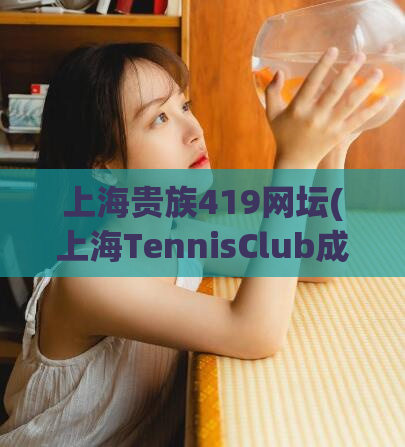 上海贵族419网坛(上海TennisClub成为贵族网球爱好者的首选)