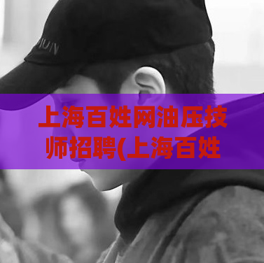 上海百姓网油压技师招聘(上海百姓网招聘油压技师，欢迎应聘！)