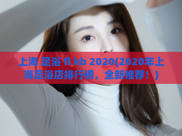 上海 足浴 fl kb 2020(2020年上海足浴店排行榜，全新推荐！)