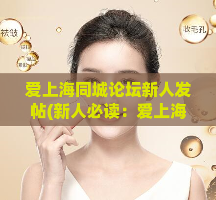 爱上海同城论坛新人发帖(新人必读：爱上海同城论坛发帖攻略)