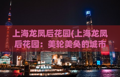 上海龙凤后花园(上海龙凤后花园：美轮美奂的城市私家园)