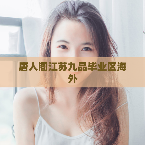唐人阁江苏九品毕业区海外