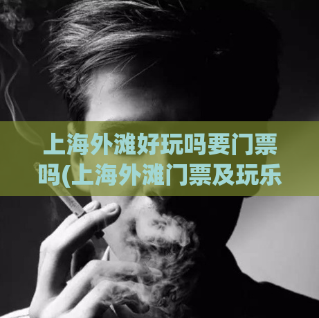 上海外滩好玩吗要门票吗(上海外滩门票及玩乐攻略，快来了解！)