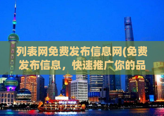 列表网免费发布信息网(免费发布信息，快速推广你的品牌，赶紧试试吧！)