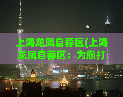 上海龙凤自荐区(上海龙凤自荐区：为您打造独特性感受！)