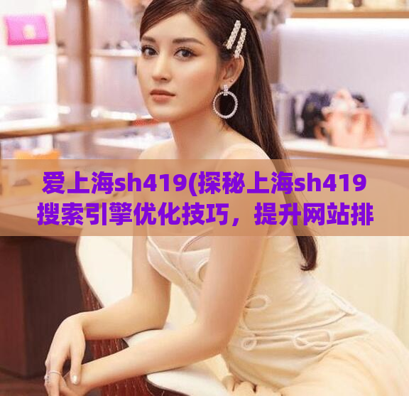 爱上海sh419(探秘上海sh419搜索引擎优化技巧，提升网站排名)