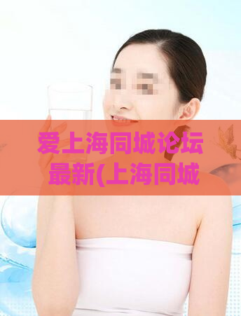 爱上海同城论坛 最新(上海同城论坛最新热点：爱上海。)