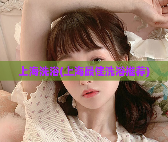 上海洗浴(上海最佳洗浴推荐)