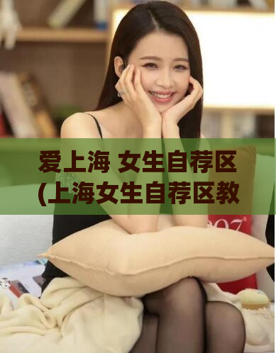 爱上海 女生自荐区(上海女生自荐区教你如何脱单)