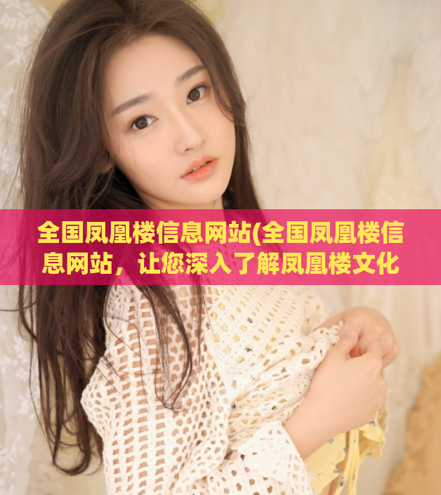 全国凤凰楼信息网站(全国凤凰楼信息网站，让您深入了解凤凰楼文化！)