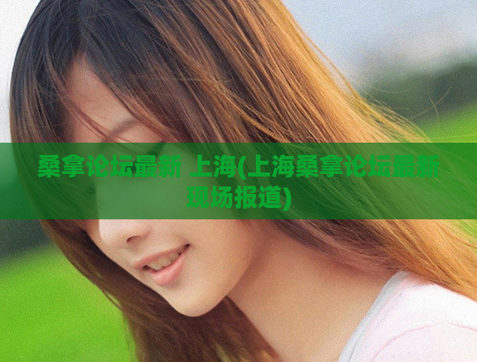 桑拿论坛最新 上海(上海桑拿论坛最新现场报道)