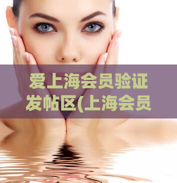 爱上海会员验证发帖区(上海会员验证：发帖区全新升级)