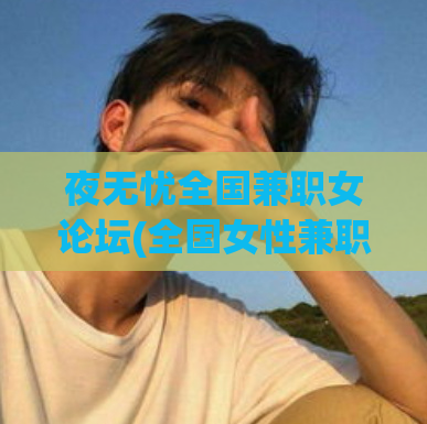夜无忧全国兼职女论坛(全国女性兼职论坛-夜无忧)