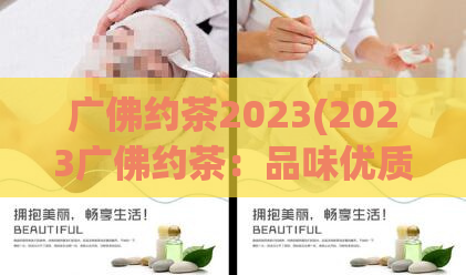 广佛约茶2023(2023广佛约茶：品味优质茶叶的不二选择)