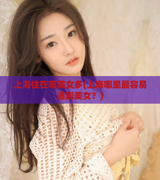 上海住在哪美女多(上海哪里最容易遇到美女？)