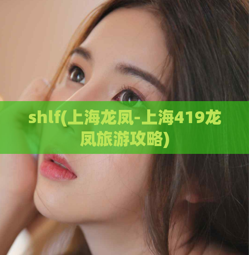 shlf(上海龙凤-上海419龙凤旅游攻略)