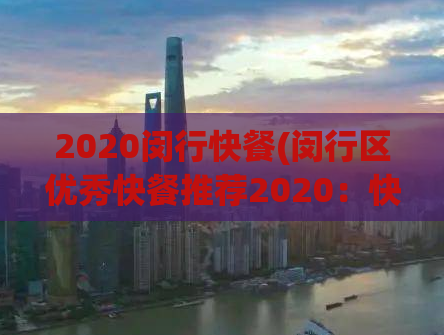 2020闵行快餐(闵行区优秀快餐推荐2020：快捷美食大集合！)