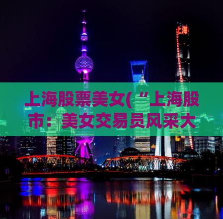 上海股票美女(“上海股市：美女交易员风采大揭秘”)