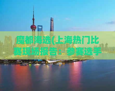 魔都海选(上海热门比赛现场报告：参赛选手大放异彩)