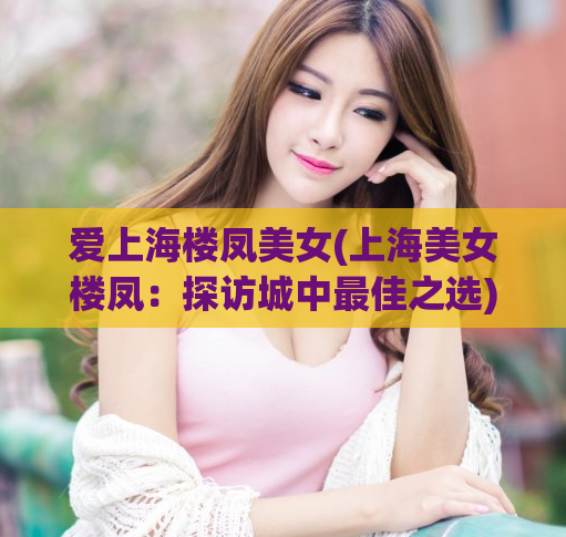 爱上海楼凤美女(上海美女楼凤：探访城中最佳之选)