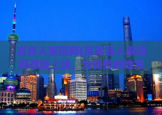 高青人家园网(高青县人家园网改版上线，为优秀的地方生活与文化提供更多资讯。)