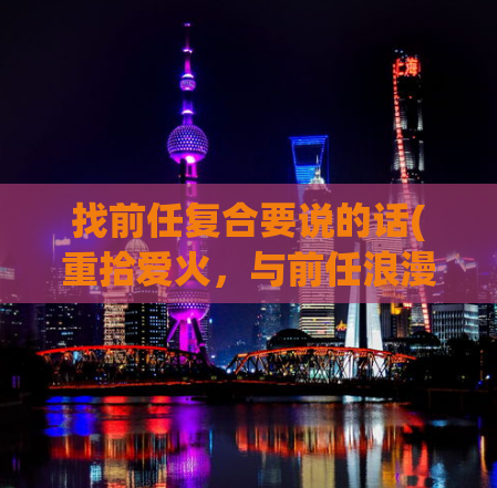 找前任复合要说的话(重拾爱火，与前任浪漫复合)