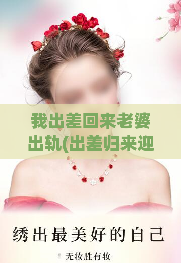 我出差回来老婆出轨(出差归来迎来噩耗)