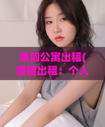 单间公寓出租(便捷出租：个人公寓出租)