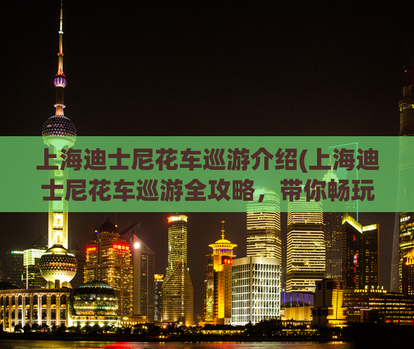 上海迪士尼花车巡游介绍(上海迪士尼花车巡游全攻略，带你畅玩迪士尼！)