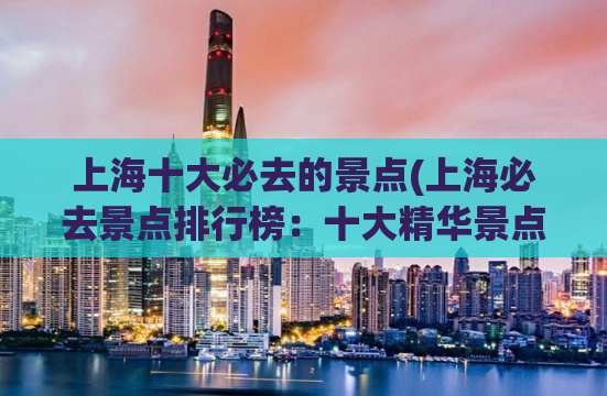 上海十大必去的景点(上海必去景点排行榜：十大精华景点推荐)