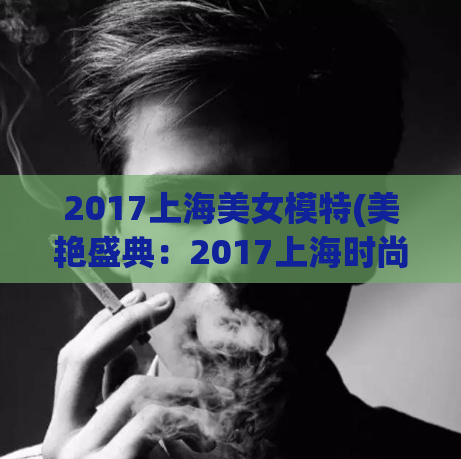 2017上海美女模特(美艳盛典：2017上海时尚模特集结)