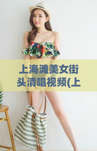 上海滩美女街头清唱视频(上海滩美女清唱惊艳路人)