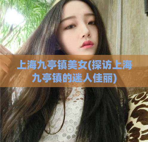 上海九亭镇美女(探访上海九亭镇的迷人佳丽)