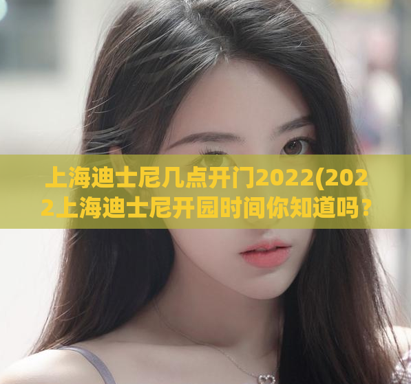 上海迪士尼几点开门2022(2022上海迪士尼开园时间你知道吗？)