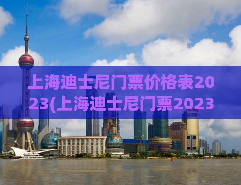 上海迪士尼门票价格表2023(上海迪士尼门票2023价格公布)