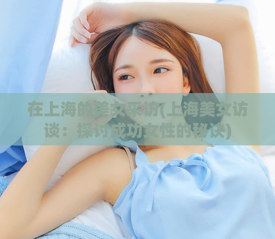 在上海的美女采访(上海美女访谈：探讨成功女性的秘诀)